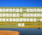 挽回感情的最后一招如何用挽回感情的最后一招拯救破碎的爱情关系挽回感情的最后一招说说