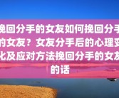 挽回分手的女友如何挽回分手的女友？女友分手后的心理变化及应对方法挽回分手的女友的话