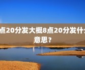 8点20分发大概8点20分发什么意思？