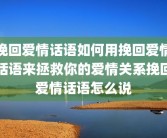 挽回爱情话语如何用挽回爱情话语来拯救你的爱情关系挽回爱情话语怎么说