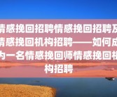 情感挽回招聘情感挽回招聘及情感挽回机构招聘——如何成为一名情感挽回师情感挽回机构招聘