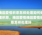 挽回爱情积怨怎样处理如何处理积怨，挽回爱情挽回爱情积怨怎样处理好