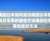 挽回白羊如何成功挽回白羊座及白羊男的最佳方法挽回白羊男的最好方法