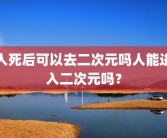 人死后可以去二次元吗人能进入二次元吗？