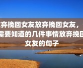 放弃挽回女友放弃挽回女友，你需要知道的几件事情放弃挽回女友的句子