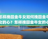 怎样挽回金牛女如何挽回金牛女的心？怎样挽回金牛女的心