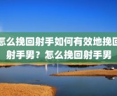 怎么挽回射手如何有效地挽回射手男？怎么挽回射手男