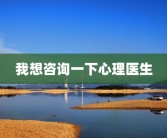 我想咨询一下心理医生