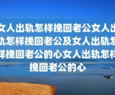 女人出轨怎样挽回老公女人出轨怎样挽回老公及女人出轨怎样挽回老公的心女人出轨怎样挽回老公的心