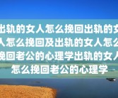 出轨的女人怎么挽回出轨的女人怎么挽回及出轨的女人怎么挽回老公的心理学出轨的女人怎么挽回老公的心理学