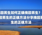 挽回男生如何正确挽回男生？挽回男生的正确方法分享挽回男生的正确方法