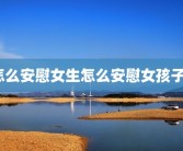 怎么安慰女生怎么安慰女孩子？