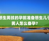 想生男孩的孕前准备想生儿子男人怎么备孕？