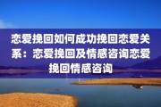 恋爱挽回如何成功挽回恋爱关系：恋爱挽回及情感咨询恋爱挽回情感咨询