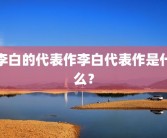 李白的代表作李白代表作是什么？