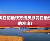 美白的最快方法皮肤变白最快的方法？