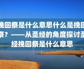 挽回祭是什么意思什么是挽回祭？——从圣经的角度探讨圣经挽回祭是什么意思