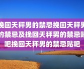 挽回天秤男的禁忌挽回天秤男的禁忌及挽回天秤男的禁忌贴吧挽回天秤男的禁忌贴吧