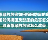 憋尿的危害如何挽回憋尿的危害如何挽回及憋尿的危害怎么改善憋尿的危害怎么改善