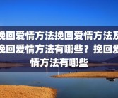 挽回爱情方法挽回爱情方法及挽回爱情方法有哪些？挽回爱情方法有哪些