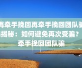 再牵手挽回再牵手挽回团队骗局揭秘：如何避免再次受骗？再牵手挽回团队骗