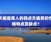 天蝎座男人的弱点天蝎男的性格特点及缺点？