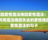 挽回爱情魔法挽回爱情魔法：如何用魔法挽回失去的爱情挽回爱情魔法的句子
