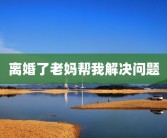 离婚了老妈帮我解决问题