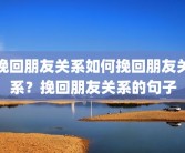 挽回朋友关系如何挽回朋友关系？挽回朋友关系的句子