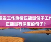 激发工作热情正能量句子工作正能量有深度的句子？