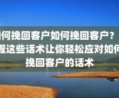 如何挽回客户如何挽回客户？掌握这些话术让你轻松应对如何挽回客户的话术