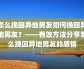 怎么挽回异地男友如何挽回异地男友？——有效方法分享怎么挽回异地男友的感情