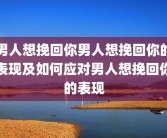 男人想挽回你男人想挽回你的表现及如何应对男人想挽回你的表现