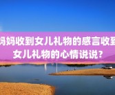 妈妈收到女儿礼物的感言收到女儿礼物的心情说说？