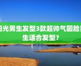 阳光男生发型3款超帅气圆脸男生适合发型？
