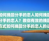 如何挽回分手的恋人如何挽回分手的恋人？教你有效的挽回方式如何挽回分手的恋人的话