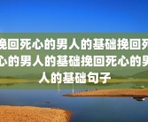 挽回死心的男人的基础挽回死心的男人的基础挽回死心的男人的基础句子