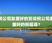 祝公司发展好的贺词祝公司发展好的祝福语？
