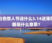白色情人节送什么3.14送薄荷糖是什么意思？