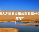 男人左眼跳左眼皮跳跳是什么意思？