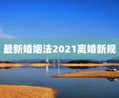 最新婚姻法2021离婚新规