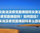 女友说没感觉能挽回吗女友说没感觉能挽回吗？如何回应？女友说没感觉能挽回吗怎么回答