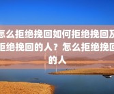 怎么拒绝挽回如何拒绝挽回及拒绝挽回的人？怎么拒绝挽回的人