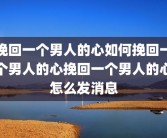 挽回一个男人的心如何挽回一个男人的心挽回一个男人的心怎么发消息