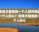 怎样才能挽回一个人如何挽回一个人的心？怎样才能挽回一个人的心