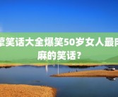 荤笑话大全爆笑50岁女人最肉麻的笑话？