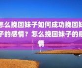 怎么挽回妹子如何成功挽回妹子的感情？怎么挽回妹子的感情