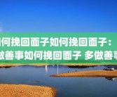 如何挽回面子如何挽回面子：多做善事如何挽回面子 多做善事