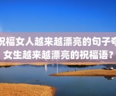 祝福女人越来越漂亮的句子夸女生越来越漂亮的祝福语？