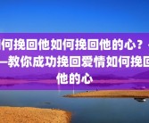 如何挽回他如何挽回他的心？——教你成功挽回爱情如何挽回他的心